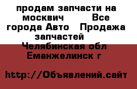 продам запчасти на москвич 2141 - Все города Авто » Продажа запчастей   . Челябинская обл.,Еманжелинск г.